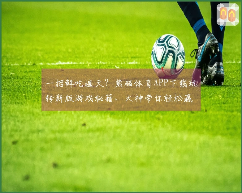 一招鲜吃遍天？熊猫体育APP下载玩转新版游戏秘籍，大神带你轻松赢！