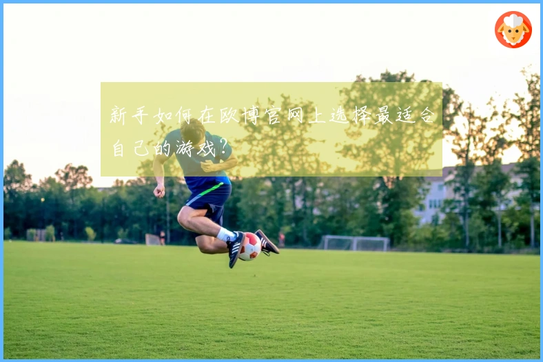 新手如何在欧博官网上选择最适合自己的游戏？