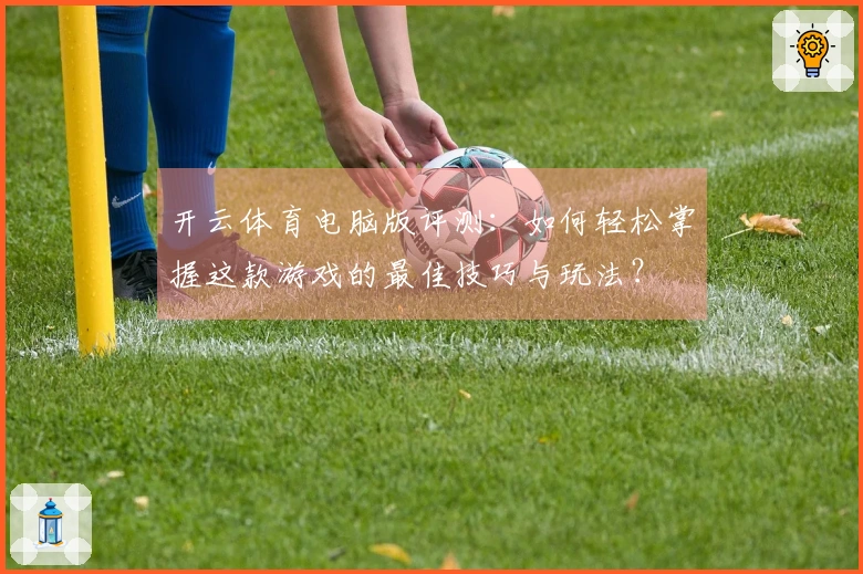 开云体育电脑版评测：如何轻松掌握这款游戏的最佳技巧与玩法？