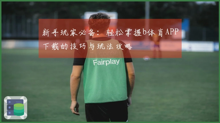 新手玩家必备：轻松掌握b体育APP下载的技巧与玩法攻略