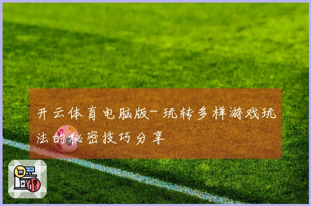 开云体育电脑版- 玩转多样游戏玩法的秘密技巧分享