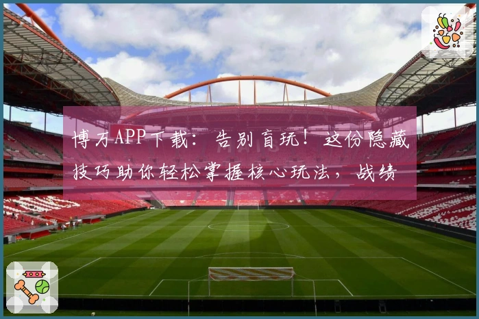 博万APP下载：告别盲玩！这份隐藏技巧助你轻松掌握核心玩法，战绩飙升！