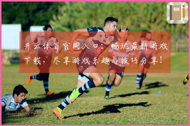 开云体育官网入口：畅玩最新游戏下载，尽享游戏乐趣与技巧分享！