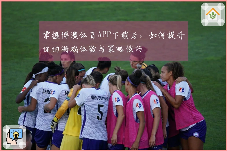 掌握博澳体育APP下载后，如何提升你的游戏体验与策略技巧