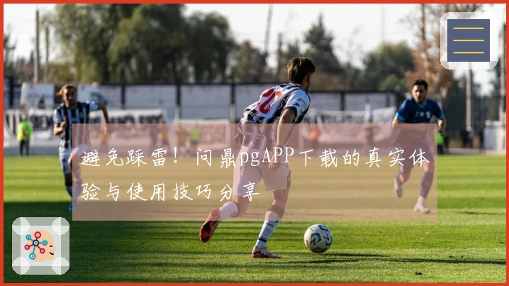 避免踩雷！问鼎pgAPP下载的真实体验与使用技巧分享
